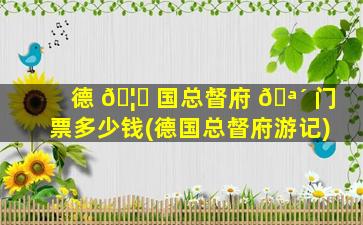 德 🦄 国总督府 🪴 门票多少钱(德国总督府游记)